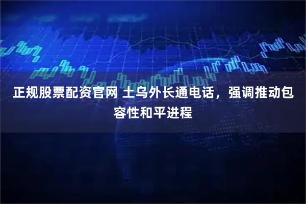 正规股票配资官网 土乌外长通电话，强调推动包容性和平进程