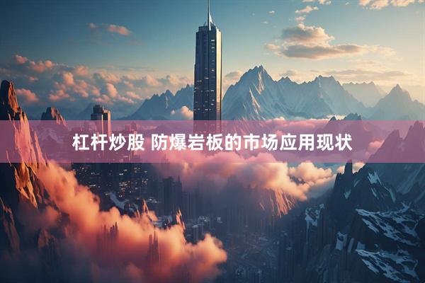 杠杆炒股 防爆岩板的市场应用现状