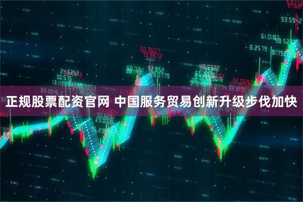 正规股票配资官网 中国服务贸易创新升级步伐加快