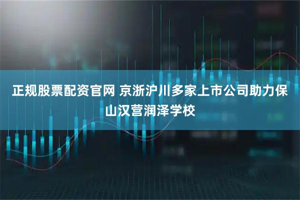 正规股票配资官网 京浙沪川多家上市公司助力保山汉营润泽学校